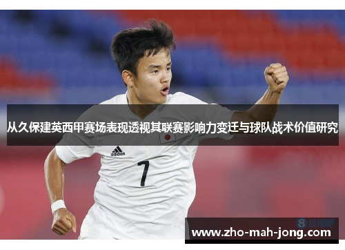 从久保建英西甲赛场表现透视其联赛影响力变迁与球队战术价值研究 从久保建英西甲赛场表现透视其联赛影响力变迁与球队战术价值研究