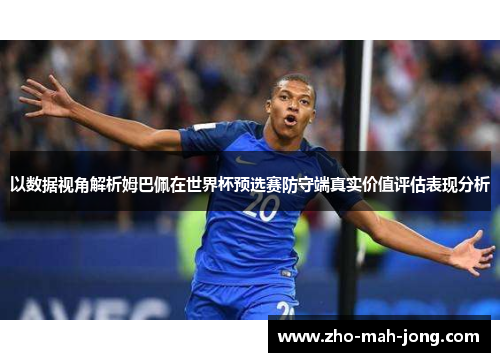 以数据视角解析姆巴佩在世界杯预选赛防守端真实价值评估表现分析 以数据视角解析姆巴佩在世界杯预选赛防守端真实价值评估表现分析