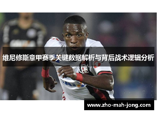 维尼修斯意甲赛季关键数据解析与背后战术逻辑分析 维尼修斯意甲赛季关键数据解析与背后战术逻辑分析