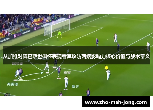 从加维对阵巴萨世俱杯表现看其攻防两端影响力核心价值与战术意义 从加维对阵巴萨世俱杯表现看其攻防两端影响力核心价值与战术意义