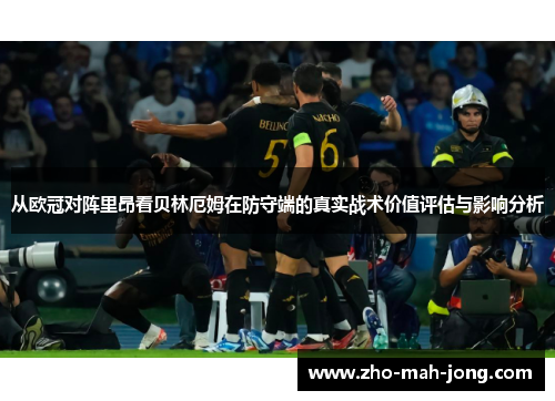 从欧冠对阵里昂看贝林厄姆在防守端的真实战术价值评估与影响分析 从欧冠对阵里昂看贝林厄姆在防守端的真实战术价值评估与影响分析