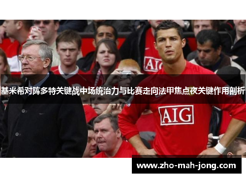 基米希对阵多特关键战中场统治力与比赛走向法甲焦点夜关键作用剖析