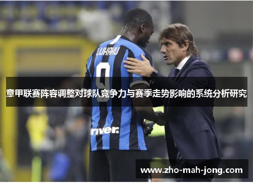 意甲联赛阵容调整对球队竞争力与赛季走势影响的系统分析研究 意甲联赛阵容调整对球队竞争力与赛季走势影响的系统分析研究