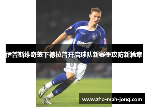 伊普斯维奇签下德拉普开启球队新赛季攻防新篇章 伊普斯维奇签下德拉普开启球队新赛季攻防新篇章