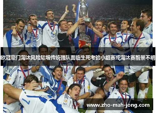 欧冠豪门淘汰风险陡增传统强队面临生死考验小组赛或淘汰赛前景不明 欧冠豪门淘汰风险陡增传统强队面临生死考验小组赛或淘汰赛前景不明