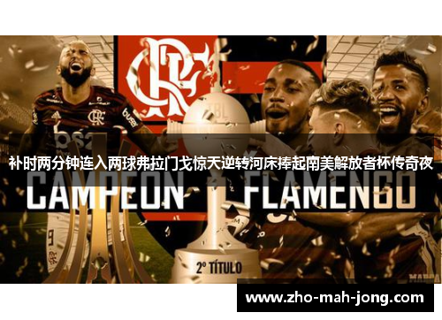 补时两分钟连入两球弗拉门戈惊天逆转河床捧起南美解放者杯传奇夜