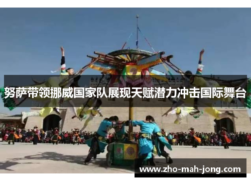 努萨带领挪威国家队展现天赋潜力冲击国际舞台